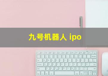 九号机器人 ipo